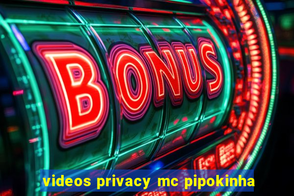 videos privacy mc pipokinha